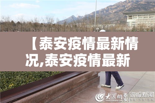 【泰安疫情最新情况,泰安疫情最新情况最新消息】 【泰安疫情最新情况,泰安疫情最新情况最新消息】