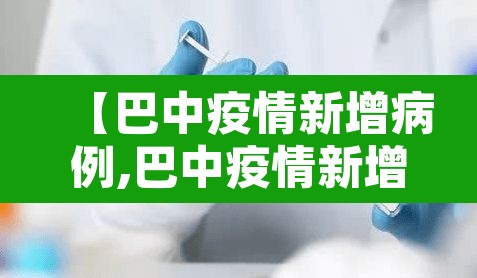 【巴中疫情新增病例,巴中疫情新增病例详情】 【巴中疫情新增病例,巴中疫情新增病例详情】