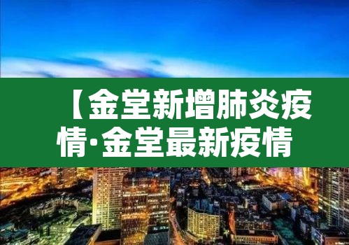 【金堂新增肺炎疫情·金堂最新疫情通报】 【金堂新增肺炎疫情·金堂最新疫情通报】