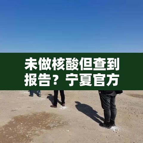 未做核酸但查到报告？宁夏官方回应—（没做核算检测的怎么办）