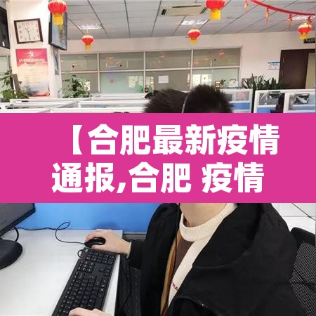 【合肥最新疫情通报,合肥 疫情 最新】 【合肥最新疫情通报,合肥 疫情 最新】