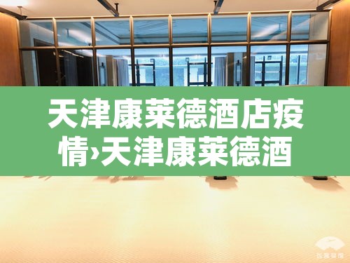 天津康莱德酒店疫情›天津康莱德酒店疫情封闭 天津康莱德酒店疫情›天津康莱德酒店疫情封闭
