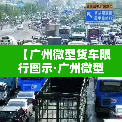 【广州微型货车限行图示·广州微型货车限行规定】 【广州微型货车限行图示·广州微型货车限行规定】