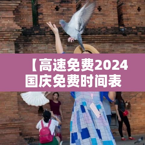【高速免费2024国庆免费时间表,高速免费2024国庆免费时间表及路线】 【高速免费2024国庆免费时间表,高速免费2024国庆免费时间表及路线】