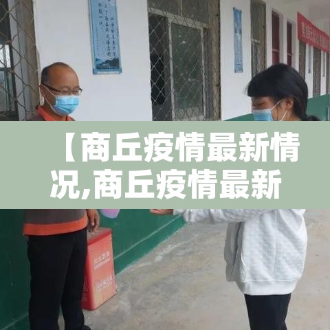 【商丘疫情最新情况,商丘疫情最新消息2021】 【商丘疫情最新情况,商丘疫情最新消息2021】