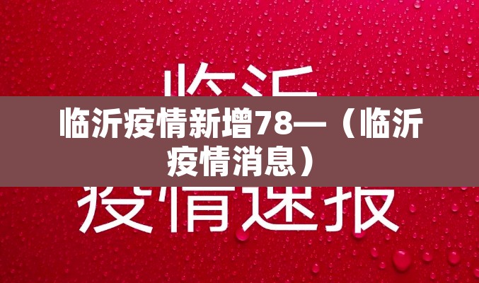 临沂疫情新增78—(临沂疫情消息) 临沂疫情新增78—(临沂疫情消息)