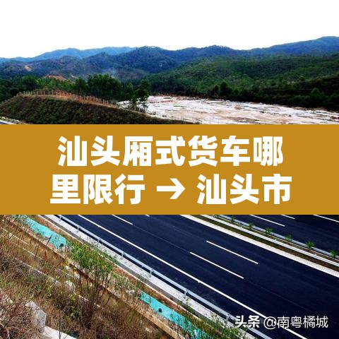 汕头厢式货车哪里限行 → 汕头市区大货车禁行时间