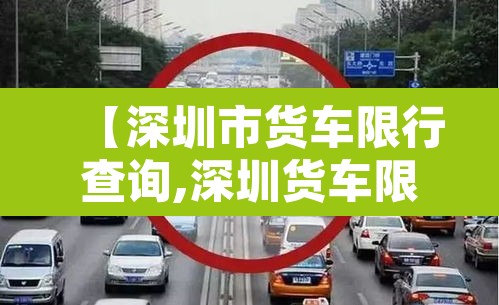 【深圳市货车限行查询,深圳货车限行公告】 【深圳市货车限行查询,深圳货车限行公告】