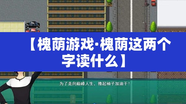【槐荫游戏·槐荫这两个字读什么】 【槐荫游戏·槐荫这两个字读什么】