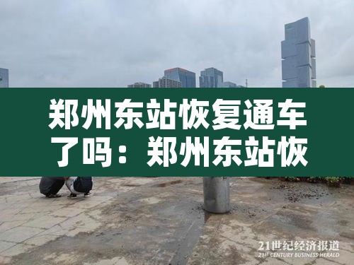 郑州东站恢复通车了吗：郑州东站恢复通车了吗今天