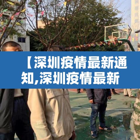 【深圳疫情最新通知,深圳疫情最新报道】 【深圳疫情最新通知,深圳疫情最新报道】