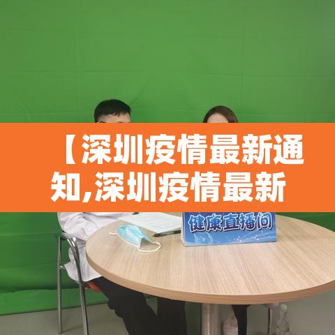 【深圳疫情最新通知,深圳疫情最新报道】 【深圳疫情最新通知,深圳疫情最新报道】