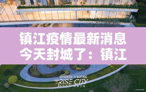 镇江疫情最新消息今天封城了：镇江疫情最新消息增加一人活动轨迹