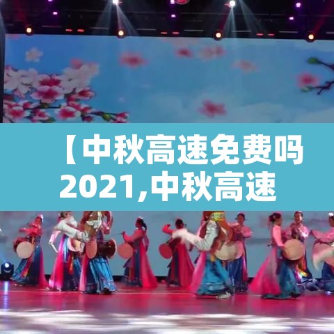 【中秋高速免费吗2021,中秋高速免费吗2019】 【中秋高速免费吗2021,中秋高速免费吗2019】