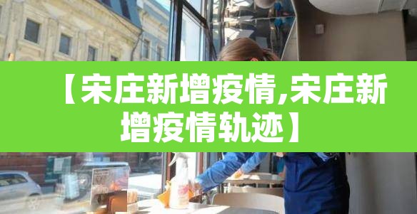 【宋庄新增疫情,宋庄新增疫情轨迹】 【宋庄新增疫情,宋庄新增疫情轨迹】