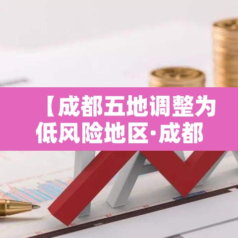 【成都五地调整为低风险地区·成都低风险还是中风险】 【成都五地调整为低风险地区·成都低风险还是中风险】