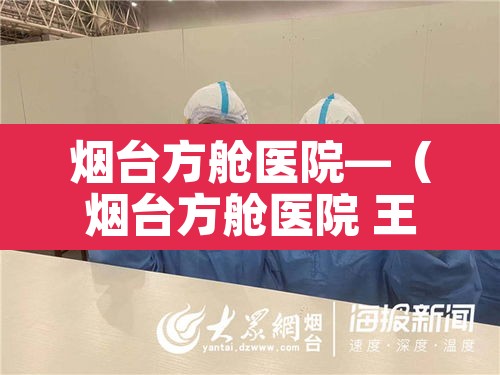 烟台方舱医院—(烟台方舱医院 王音绮) 烟台方舱医院—(烟台方舱医院 王音绮)
