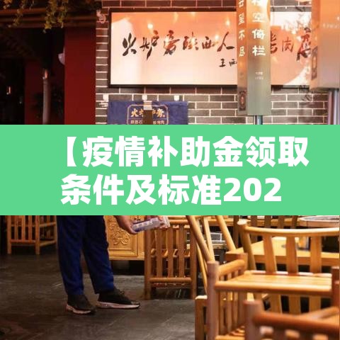 【疫情补助金领取条件及标准2022·疫情补助金满足什么条件可以领取】