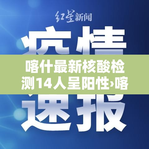 喀什最新核酸检测14人呈阳性›喀什疫情核酸检测情况 喀什最新核酸检测14人呈阳性›喀什疫情核酸检测情况