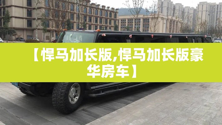 【悍马加长版,悍马加长版豪华房车】 【悍马加长版,悍马加长版豪华房车】