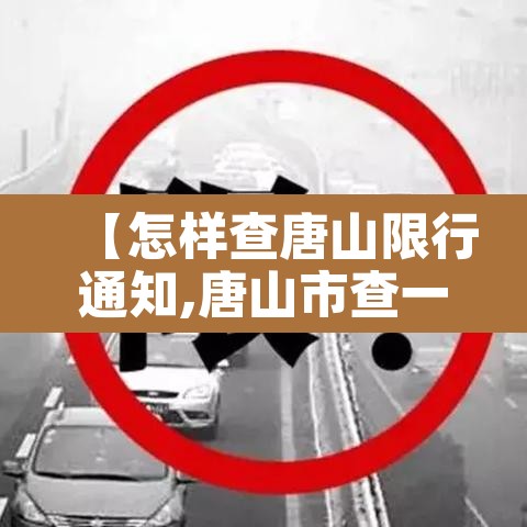 【怎样查唐山限行通知,唐山市查一下限行几号】 【怎样查唐山限行通知,唐山市查一下限行几号】