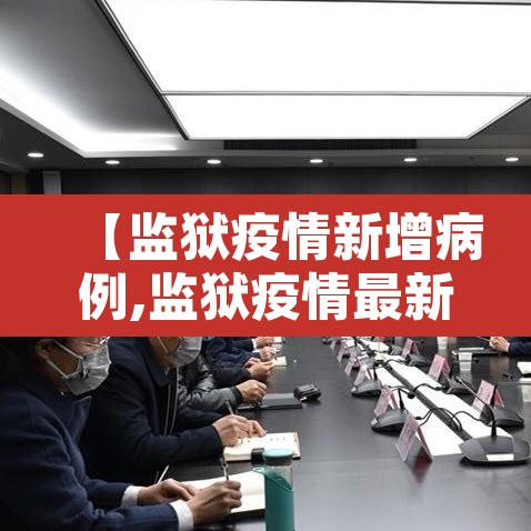 【监狱疫情新增病例,监狱疫情最新数据消息】 【监狱疫情新增病例,监狱疫情最新数据消息】