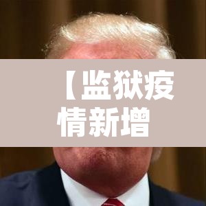 【监狱疫情新增病例,监狱疫情最新数据消息】 【监狱疫情新增病例,监狱疫情最新数据消息】