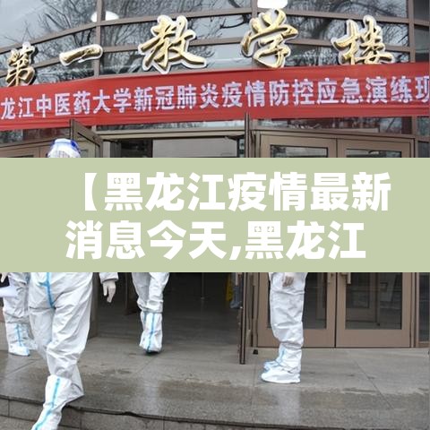 【黑龙江疫情最新消息今天,黑龙江疫情最新消息轨迹】 【黑龙江疫情最新消息今天,黑龙江疫情最新消息轨迹】