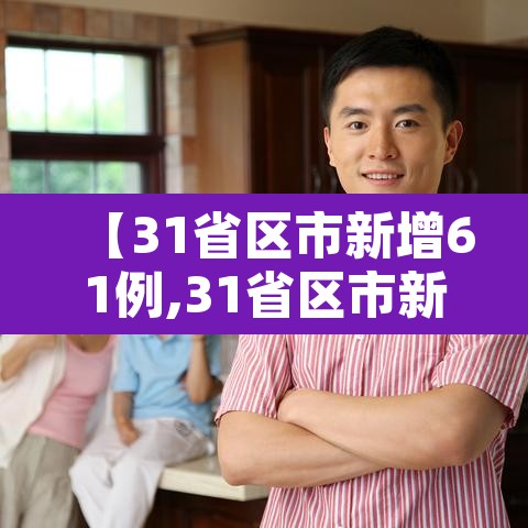 【31省区市新增61例,31省区市新增61例本土确诊】