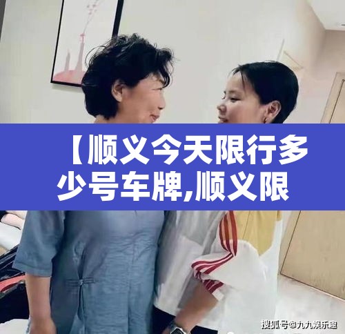 【顺义今天限行多少号车牌,顺义限行公告】 【顺义今天限行多少号车牌,顺义限行公告】