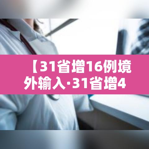 【31省增16例境外输入·31省增4例境外输入!!!】 【31省增16例境外输入·31省增4例境外输入!!!】
