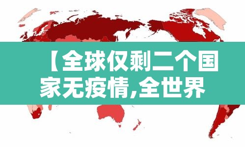 【全球仅剩二个国家无疫情,全世界有几个国家没有疫情202004】 【全球仅剩二个国家无疫情,全世界有几个国家没有疫情202004】