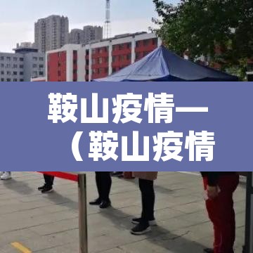 鞍山疫情—(鞍山疫情最新消息今天) 鞍山疫情—(鞍山疫情最新消息今天)
