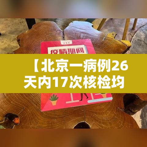 【北京一病例26天内17次核检均为阴性·北京26日确诊】 【北京一病例26天内17次核检均为阴性·北京26日确诊】