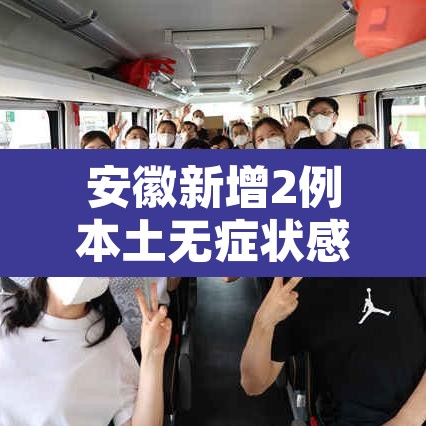 安徽新增2例本土无症状感染者—(安徽新增1例本土无症状感染者) 安徽新增2例本土无症状感染者—(安徽新增1例本土无症状感染者)