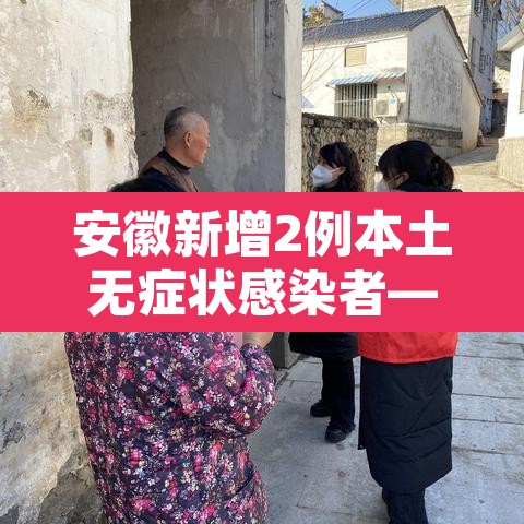 安徽新增2例本土无症状感染者—（安徽新增1例本土无症状感染者）