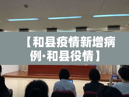 【和县疫情新增病例·和县役情】