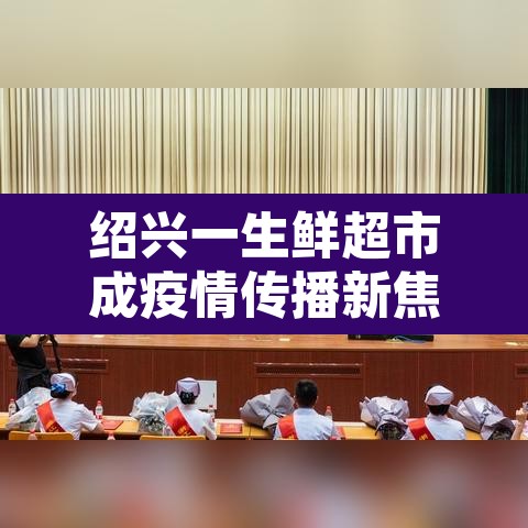 绍兴一生鲜超市成疫情传播新焦点的简单介绍