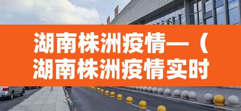 湖南株洲疫情—（湖南株洲疫情实时动态）