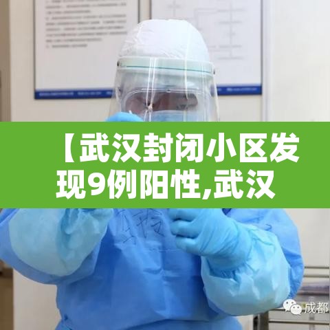 【武汉封闭小区发现9例阳性,武汉新增封闭小区】 【武汉封闭小区发现9例阳性,武汉新增封闭小区】