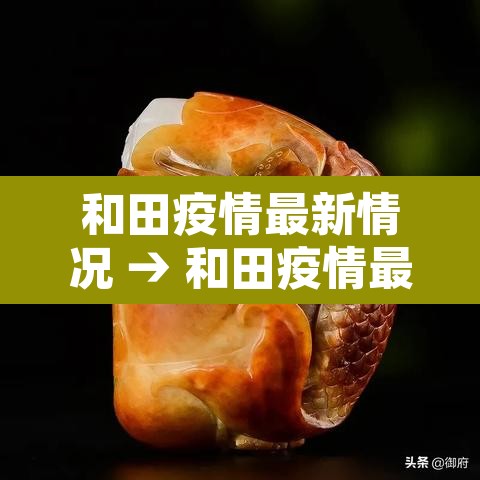和田疫情最新情况 → 和田疫情最新消息今天 和田疫情最新情况 → 和田疫情最新消息今天