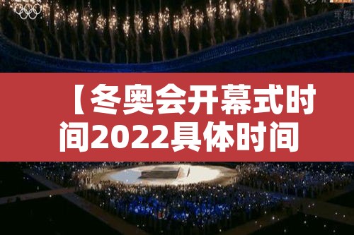 【冬奥会开幕式时间2022具体时间·冬奥会2022 开幕】 【冬奥会开幕式时间2022具体时间·冬奥会2022 开幕】