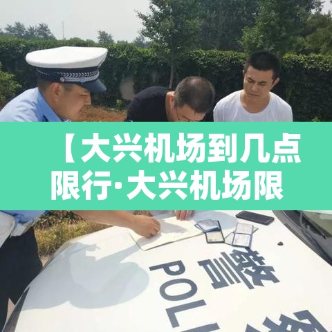 【大兴机场到几点限行·大兴机场限行规定】 【大兴机场到几点限行·大兴机场限行规定】