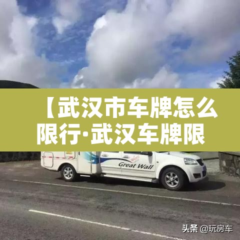 【武汉市车牌怎么限行·武汉车牌限行政策】 【武汉市车牌怎么限行·武汉车牌限行政策】