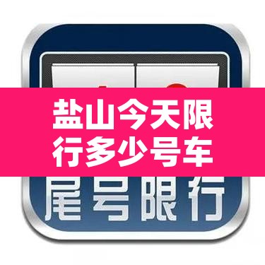 盐山今天限行多少号车—（盐山今日限行几号）