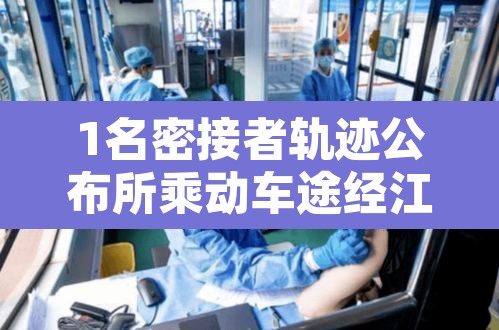 1名密接者轨迹公布所乘动车途经江苏 → 江苏疫情密切接触者