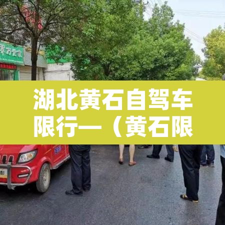 湖北黄石自驾车限行—(黄石限行规定对外地车) 湖北黄石自驾车限行—(黄石限行规定对外地车)