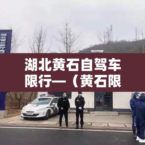 湖北黄石自驾车限行—(黄石限行规定对外地车) 湖北黄石自驾车限行—(黄石限行规定对外地车)