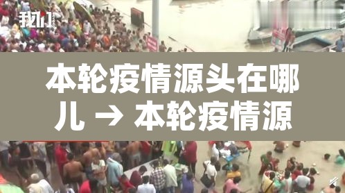 本轮疫情源头在哪儿 → 本轮疫情源头在哪里