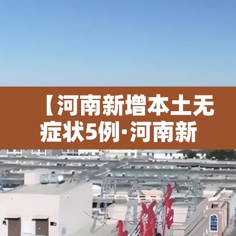 【河南新增本土无症状5例·河南新增一例无症状感染人数疫情】 【河南新增本土无症状5例·河南新增一例无症状感染人数疫情】